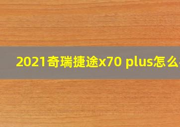 2021奇瑞捷途x70 plus怎么样